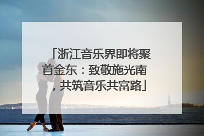浙江音乐界即将聚首金东：致敬施光南，共筑音乐共富路