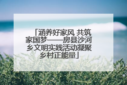 涵养好家风 共筑家国梦——房县沙河乡文明实践活动凝聚乡村正能量
