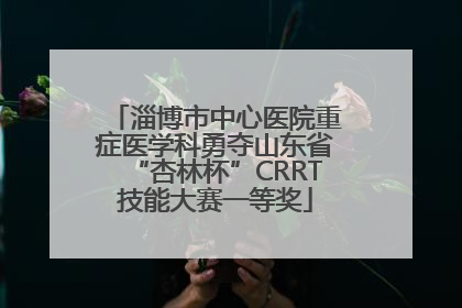 淄博市中心医院重症医学科勇夺山东省“杏林杯”CRRT技能大赛一等奖