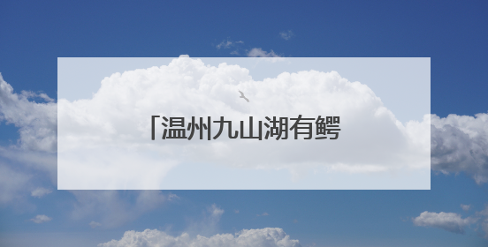 温州九山湖有鳄鱼！专家呼吁：请勿随意放生