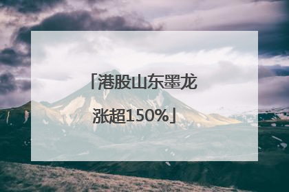 港股山东墨龙涨超150%