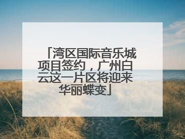 湾区国际音乐城项目签约，广州白云这一片区将迎来华丽蝶变