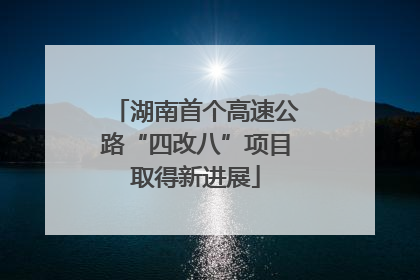 湖南首个高速公路“四改八”项目取得新进展