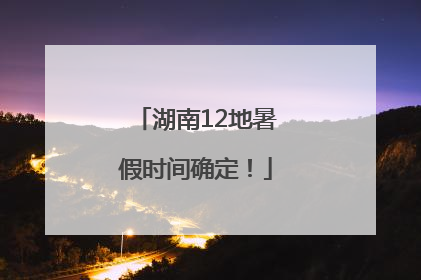 湖南12地暑假时间确定！