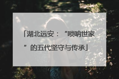 湖北远安：“唢呐世家”的五代坚守与传承