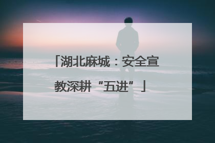 湖北麻城：安全宣教深耕“五进”