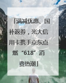 满减优惠、国补返券，光大信用卡携手京东点燃“618”消费热潮