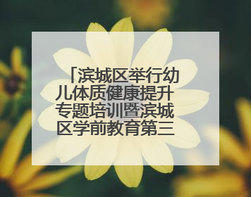 滨城区举行幼儿体质健康提升专题培训暨滨城区学前教育第三教研指导责任区开放活动