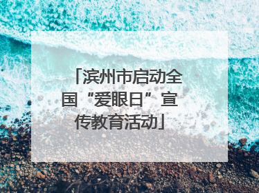 滨州市启动全国“爱眼日”宣传教育活动