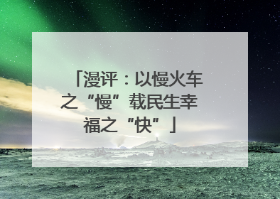 漫评：以慢火车之“慢”载民生幸福之“快”