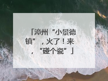 漳州“小景德镇”，火了！来，“碰个瓷”