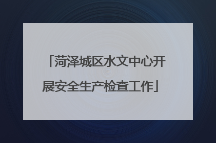 菏泽城区水文中心开展安全生产检查工作