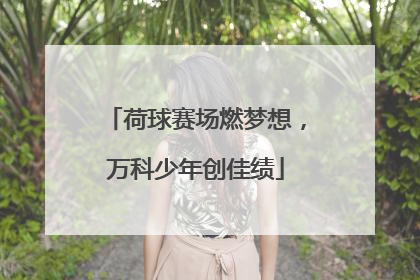 荷球赛场燃梦想，万科少年创佳绩