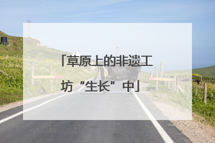 草原上的非遗工坊“生长”中