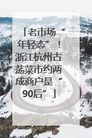 老市场“年轻态”！浙江杭州古荡菜市约两成商户是“90后”