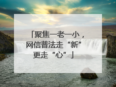 聚焦一老一小，网信普法走“新”更走“心”