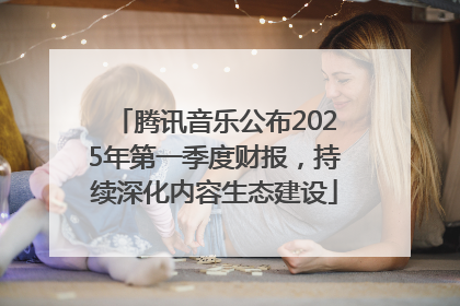 腾讯音乐公布2025年第一季度财报，持续深化内容生态建设