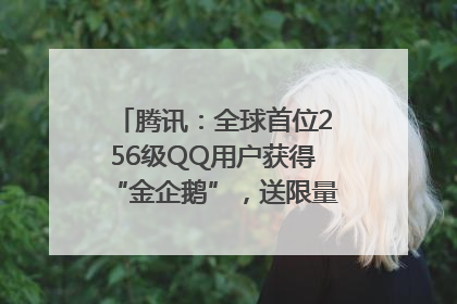 腾讯：全球首位256级QQ用户获得“金企鹅”，送限量版神秘惊喜等礼物