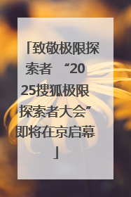 致敬极限探索者 “2025搜狐极限探索者大会”即将在京启幕