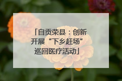 自贡荣县：创新开展“下乡赶场”巡回医疗活动