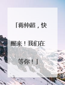 蒋仲超，快醒来！我们在等你！