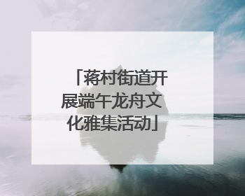 蒋村街道开展端午龙舟文化雅集活动