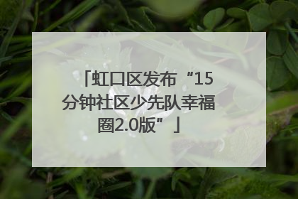 虹口区发布“15分钟社区少先队幸福圈2.0版”
