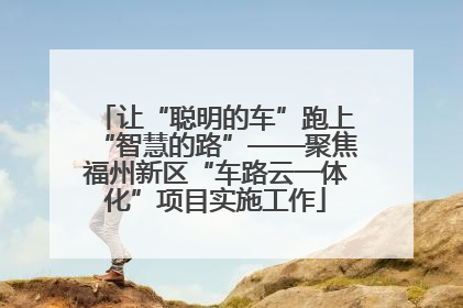 让“聪明的车”跑上“智慧的路”——聚焦福州新区“车路云一体化”项目实施工作