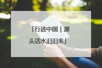 行进中国｜源头活水汩汩来