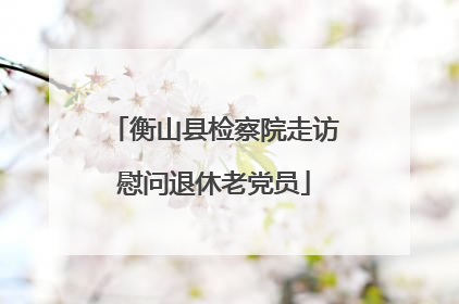 衡山县检察院走访慰问退休老党员