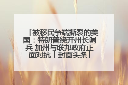 被移民争端撕裂的美国：特朗普绕开州长调兵 加州与联邦政府正面对抗丨封面头条