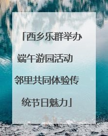 西乡乐群举办端午游园活动 邻里共同体验传统节日魅力