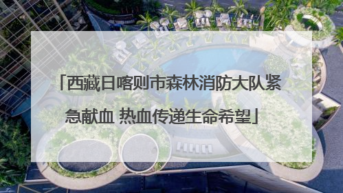 西藏日喀则市森林消防大队紧急献血 热血传递生命希望