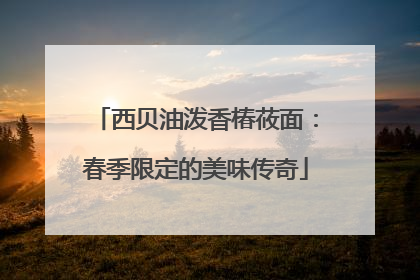 西贝油泼香椿莜面：春季限定的美味传奇