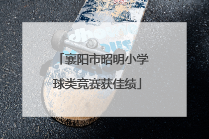 襄阳市昭明小学球类竞赛获佳绩