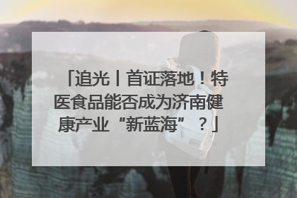 追光丨首证落地！特医食品能否成为济南健康产业“新蓝海”？