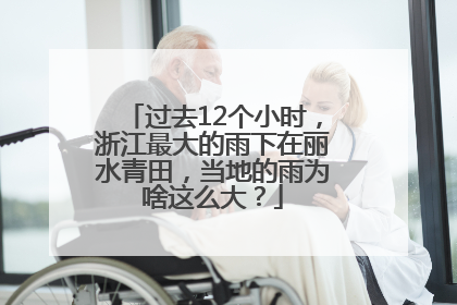 过去12个小时，浙江最大的雨下在丽水青田，当地的雨为啥这么大？