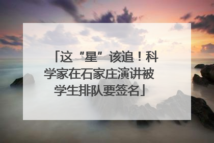 这“星”该追！科学家在石家庄演讲被学生排队要签名