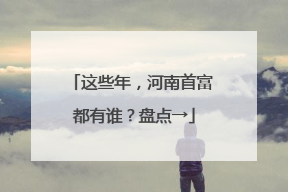 这些年，河南首富都有谁？盘点→