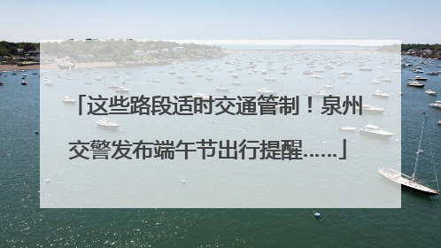 这些路段适时交通管制！泉州交警发布端午节出行提醒……