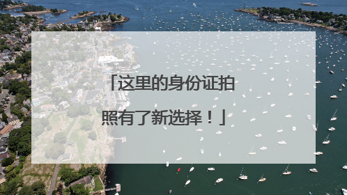 这里的身份证拍照有了新选择！