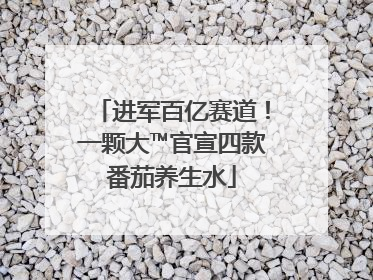进军百亿赛道！一颗大™官宣四款番茄养生水