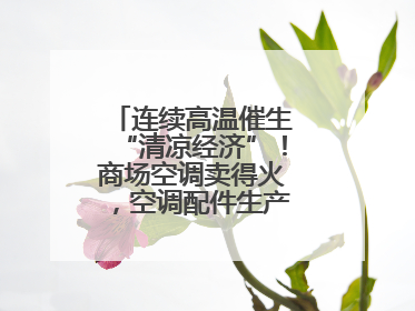 连续高温催生“清凉经济”！商场空调卖得火，空调配件生产商马力全开