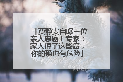 贾静雯自曝三位亲人患癌！专家：家人得了这些癌，你的确也有危险
