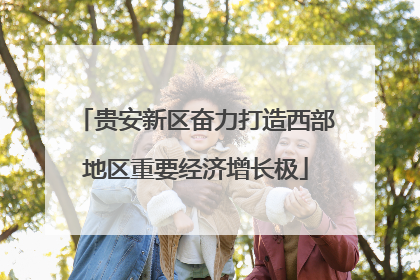 贵安新区奋力打造西部地区重要经济增长极