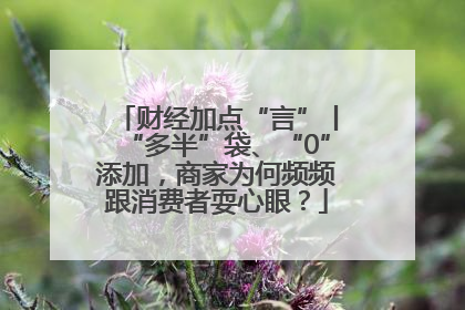 财经加点“言”丨“多半”袋、“0”添加，商家为何频频跟消费者耍心眼？