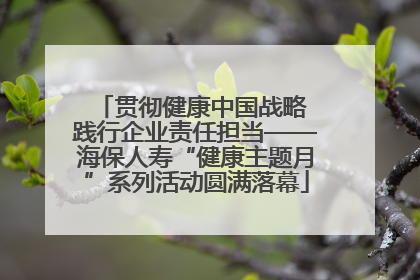 贯彻健康中国战略 践行企业责任担当——海保人寿“健康主题月”系列活动圆满落幕