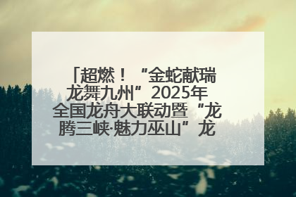 超燃！“金蛇献瑞 龙舞九州”2025年全国龙舟大联动暨“龙腾三峡·魅力巫山”龙舟邀请赛圆满落幕！