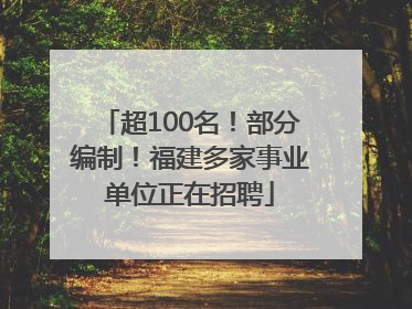 超100名！部分编制！福建多家事业单位正在招聘