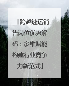 跨越速运销售岗位优势解码：多维赋能构建行业竞争力新范式